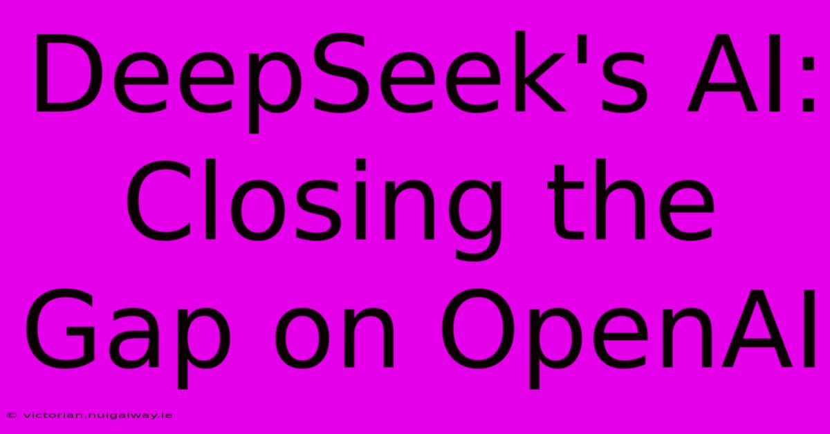 DeepSeek's AI: Closing The Gap On OpenAI