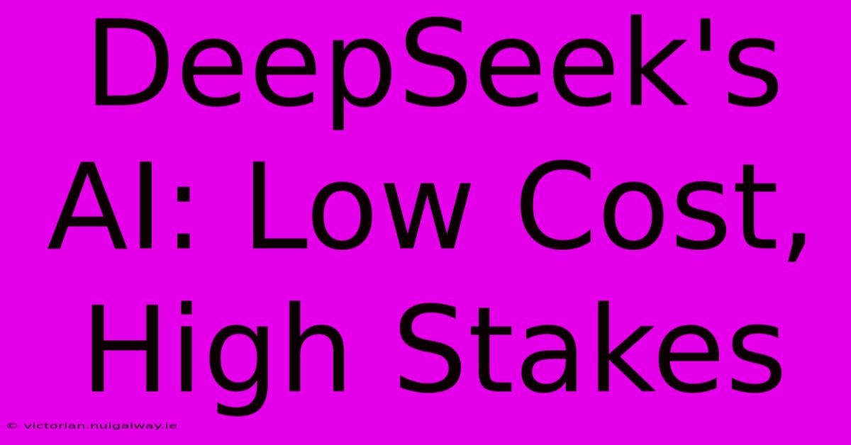 DeepSeek's AI: Low Cost, High Stakes