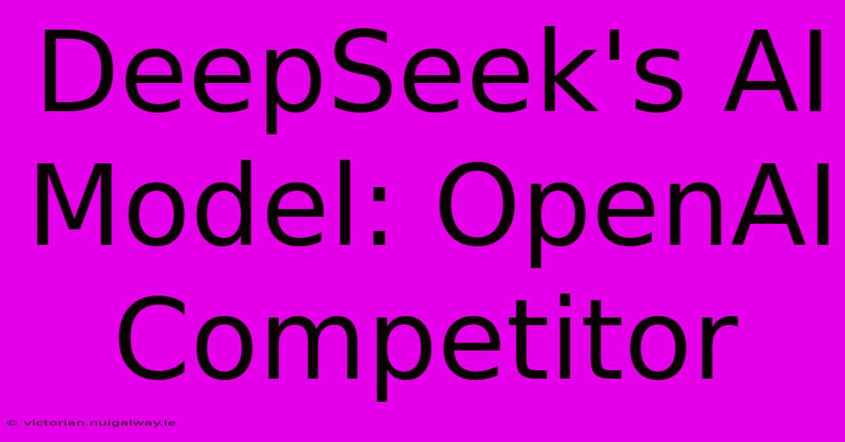 DeepSeek's AI Model: OpenAI Competitor