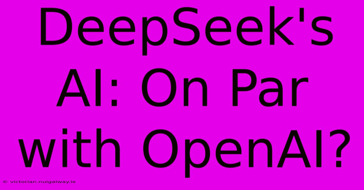 DeepSeek's AI: On Par With OpenAI?