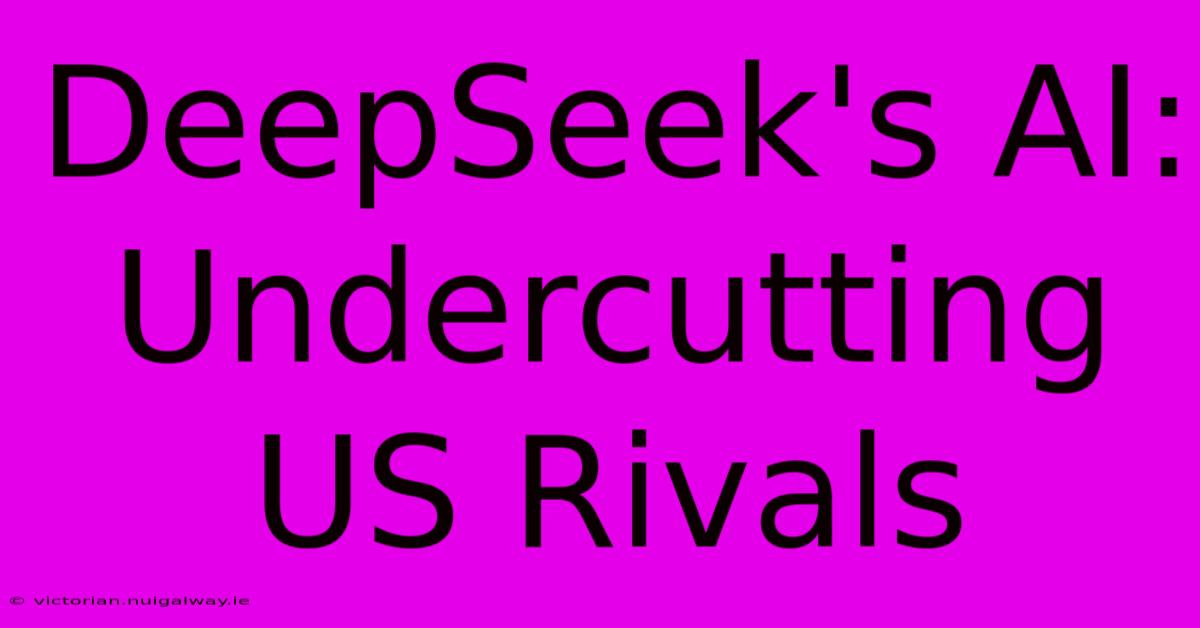 DeepSeek's AI: Undercutting US Rivals