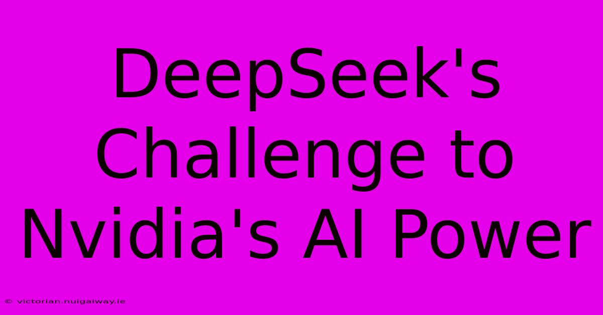 DeepSeek's Challenge To Nvidia's AI Power