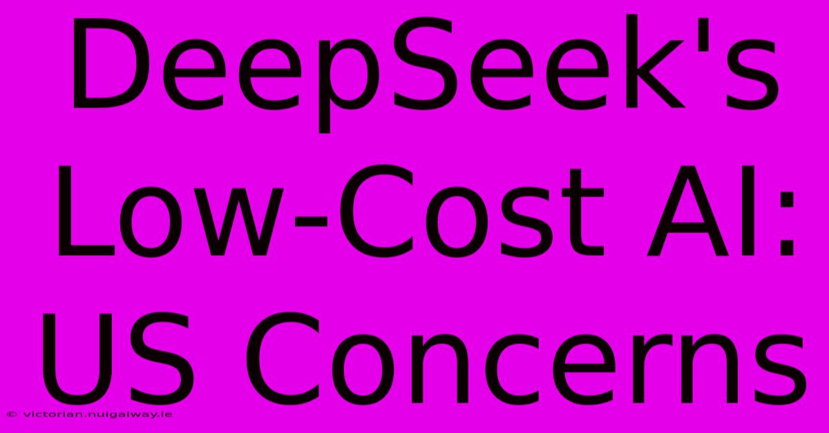 DeepSeek's Low-Cost AI: US Concerns