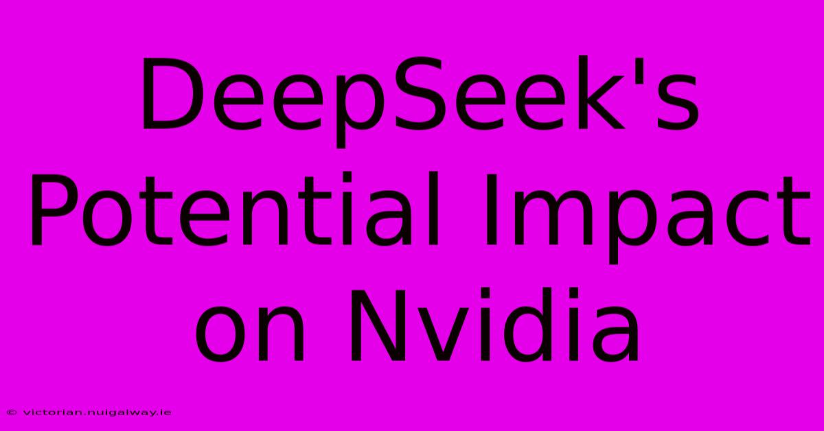 DeepSeek's Potential Impact On Nvidia