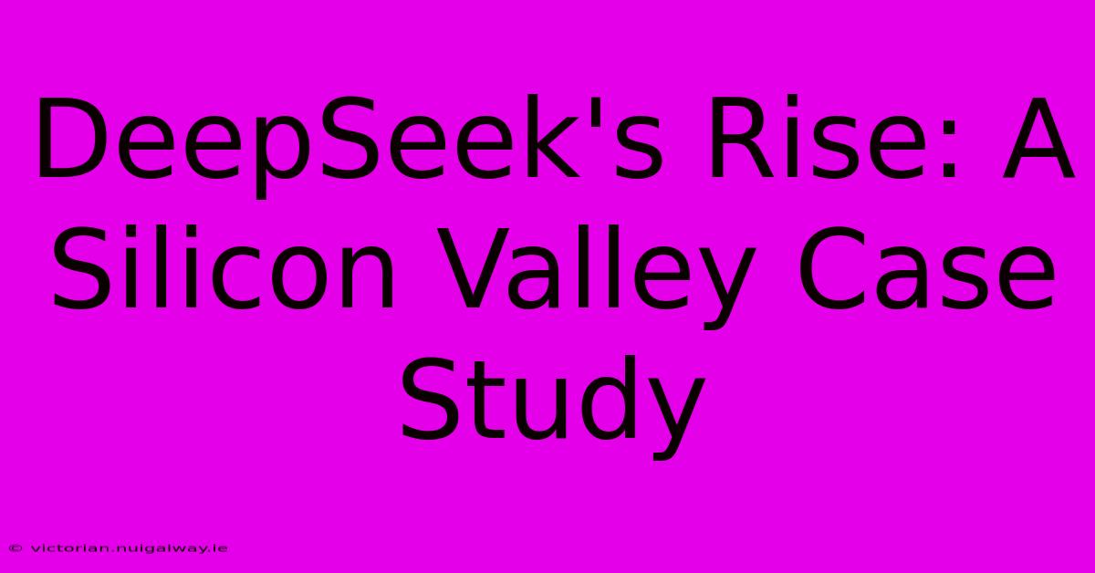 DeepSeek's Rise: A Silicon Valley Case Study