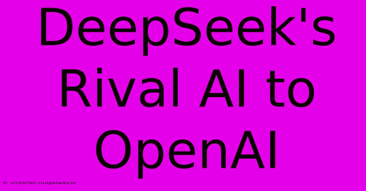 DeepSeek's Rival AI To OpenAI