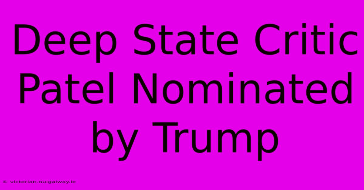 Deep State Critic Patel Nominated By Trump