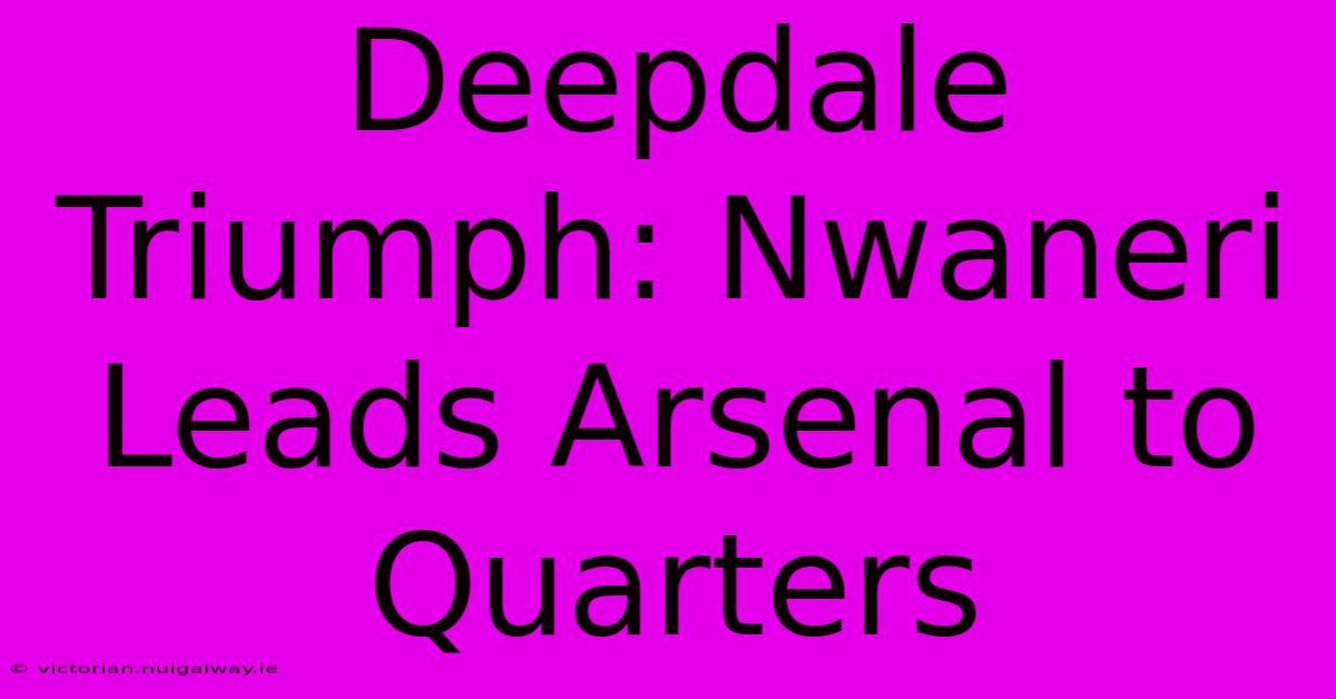 Deepdale Triumph: Nwaneri Leads Arsenal To Quarters 