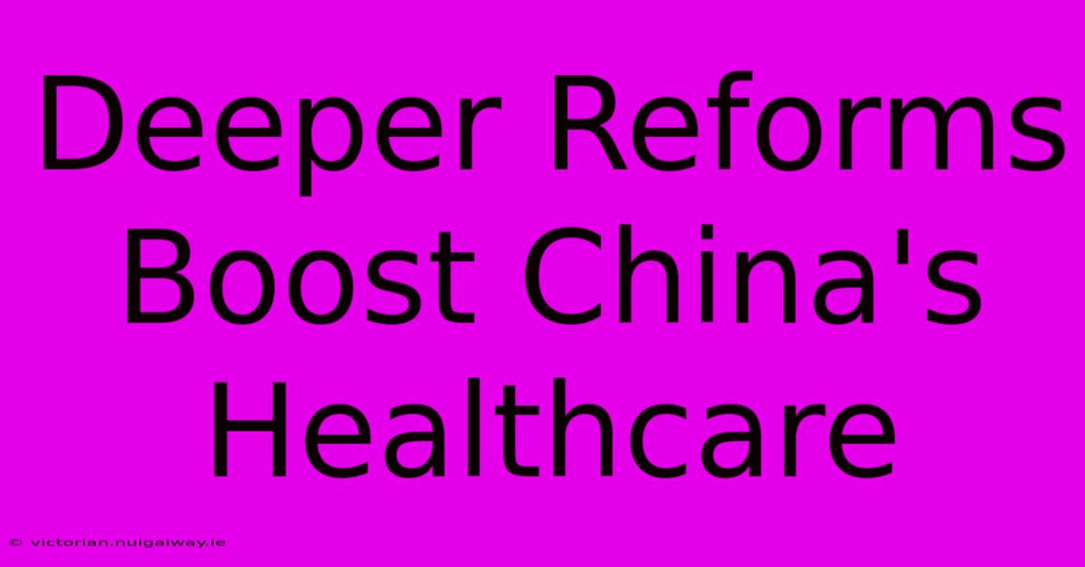 Deeper Reforms Boost China's Healthcare