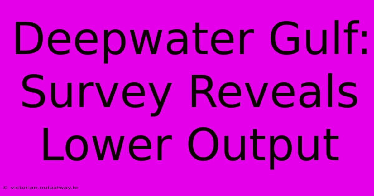 Deepwater Gulf: Survey Reveals Lower Output