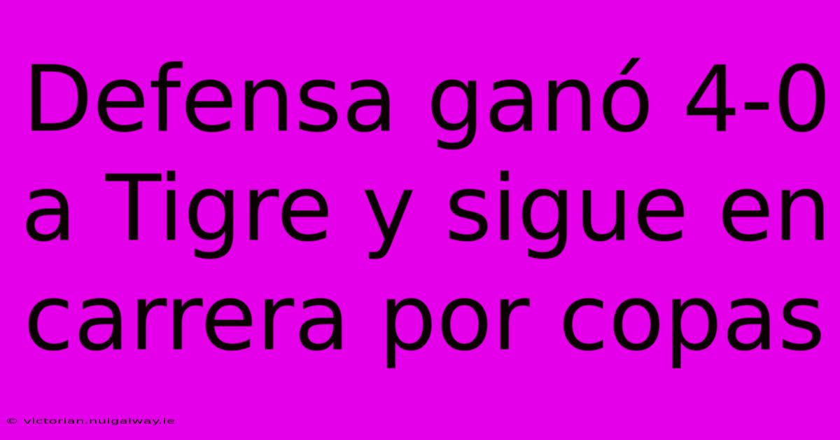 Defensa Ganó 4-0 A Tigre Y Sigue En Carrera Por Copas 