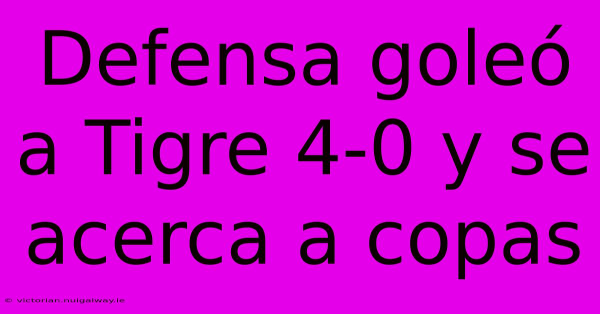 Defensa Goleó A Tigre 4-0 Y Se Acerca A Copas