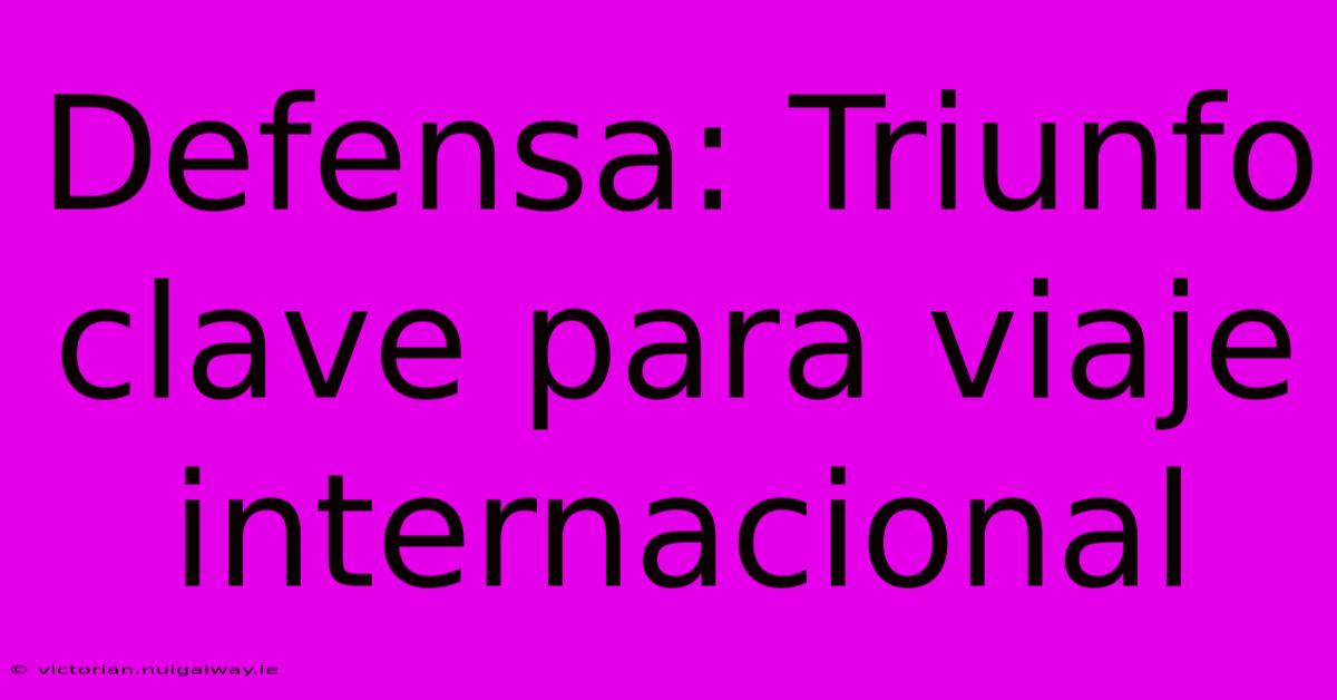 Defensa: Triunfo Clave Para Viaje Internacional 