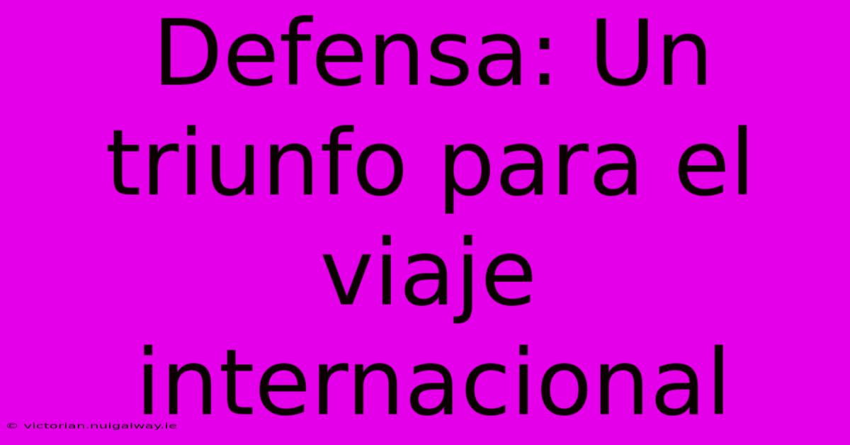 Defensa: Un Triunfo Para El Viaje Internacional