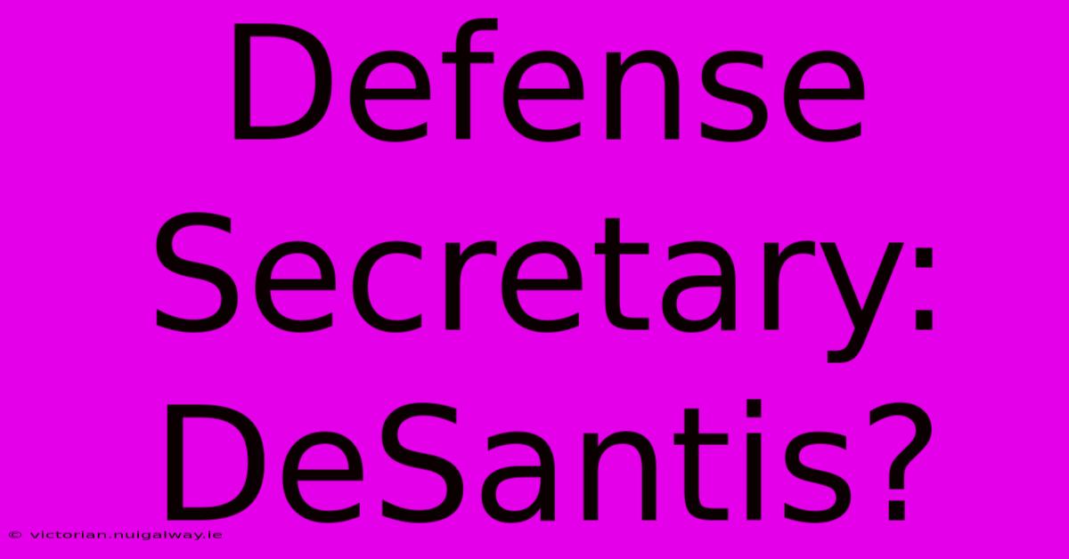 Defense Secretary: DeSantis?