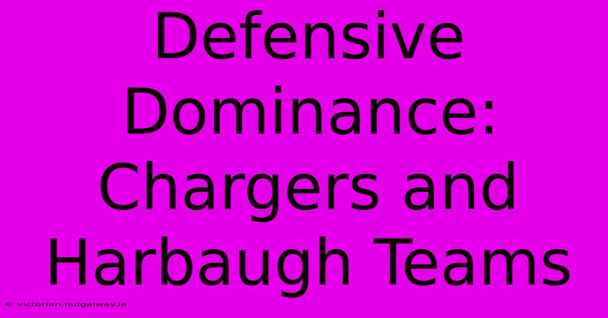 Defensive Dominance: Chargers And Harbaugh Teams