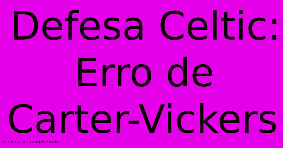 Defesa Celtic: Erro De Carter-Vickers