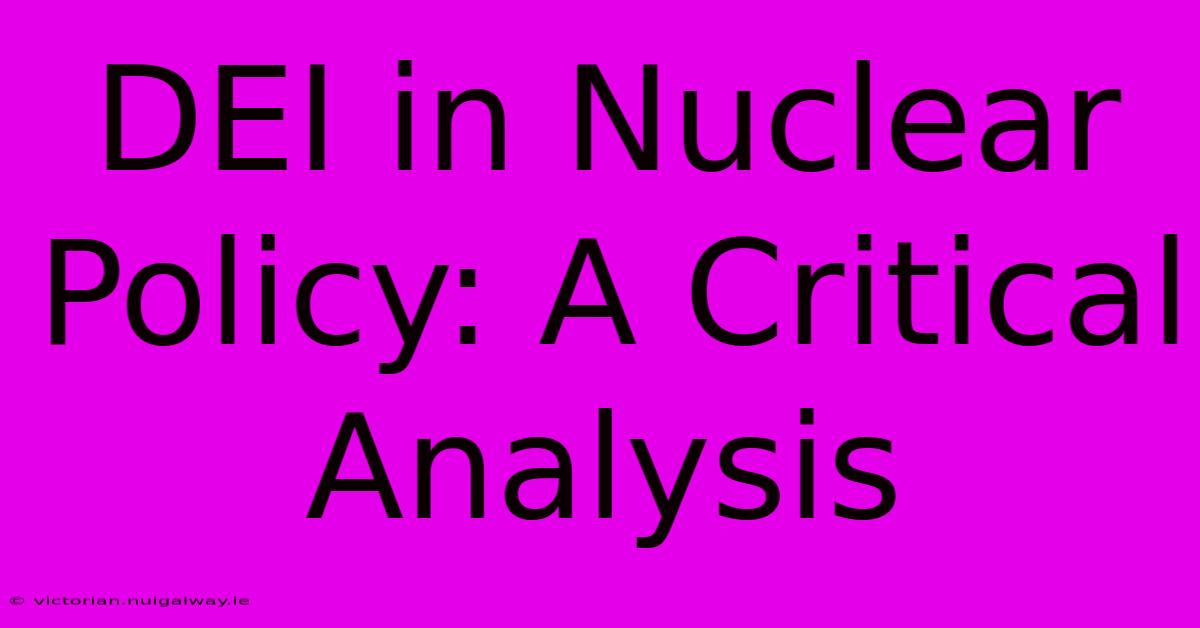 DEI In Nuclear Policy: A Critical Analysis