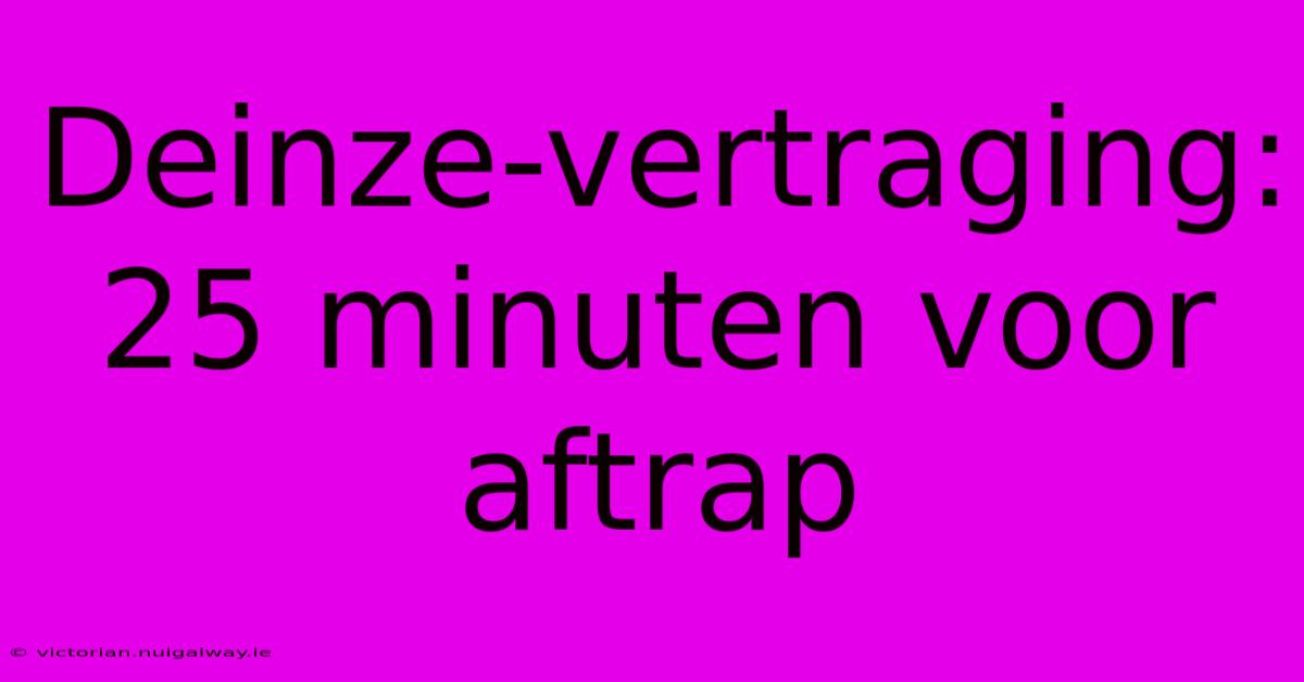 Deinze-vertraging: 25 Minuten Voor Aftrap