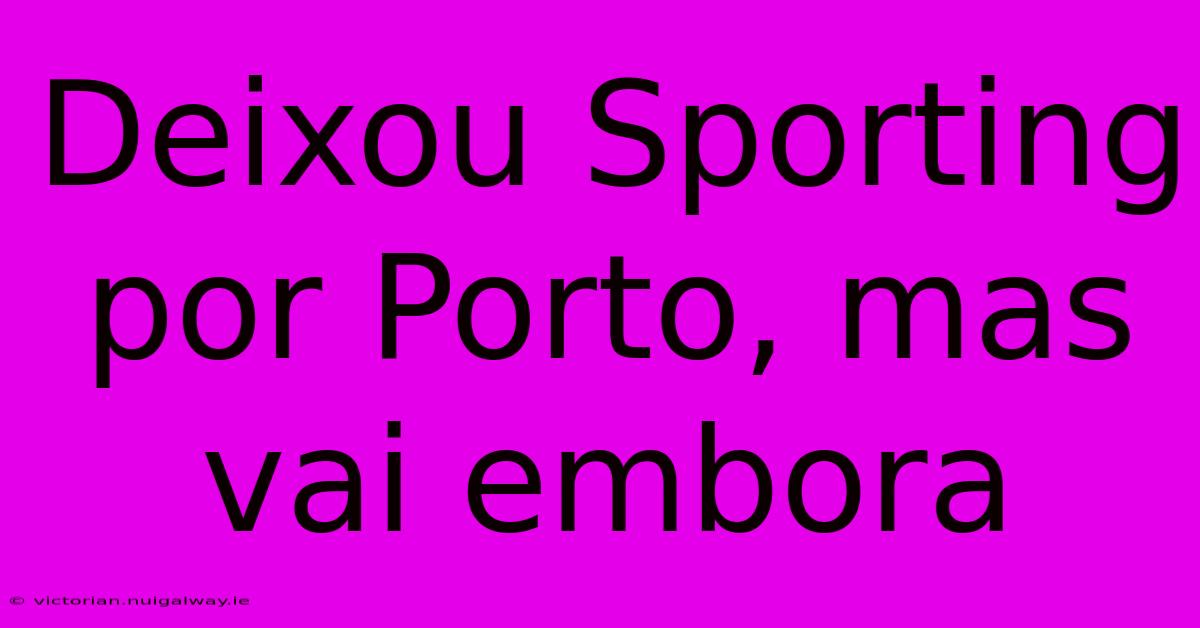 Deixou Sporting Por Porto, Mas Vai Embora