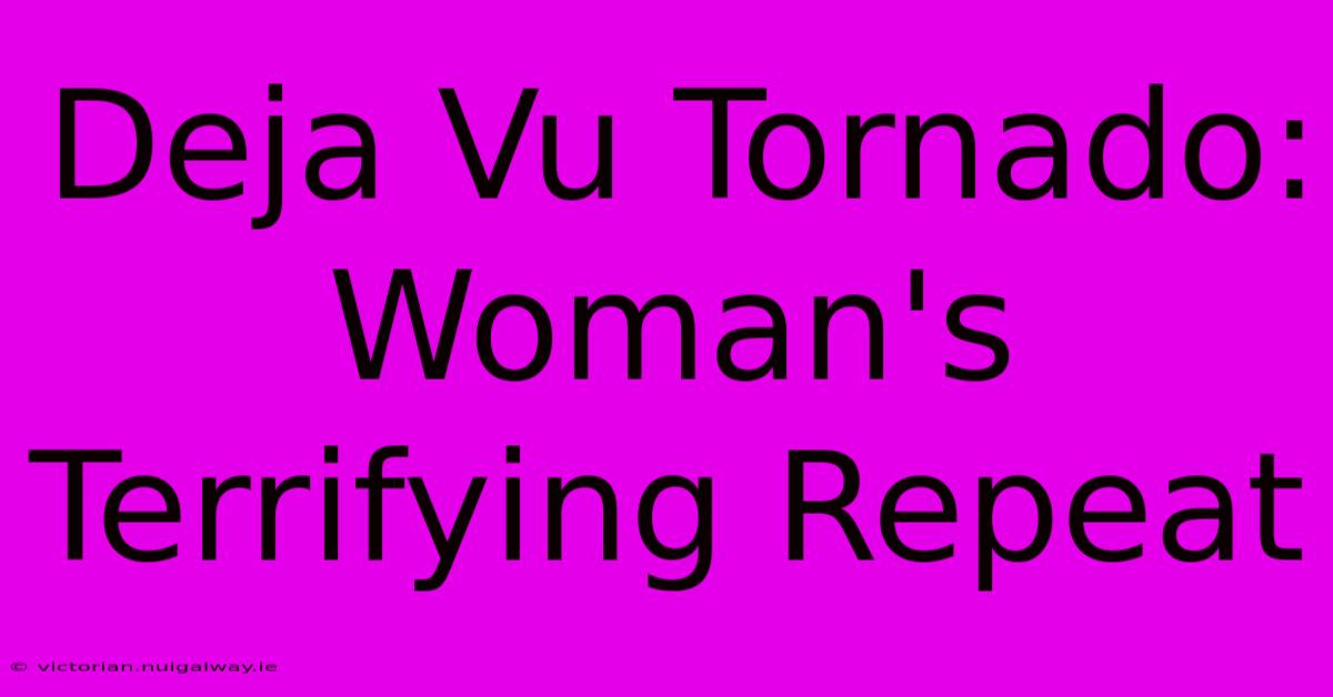 Deja Vu Tornado: Woman's Terrifying Repeat