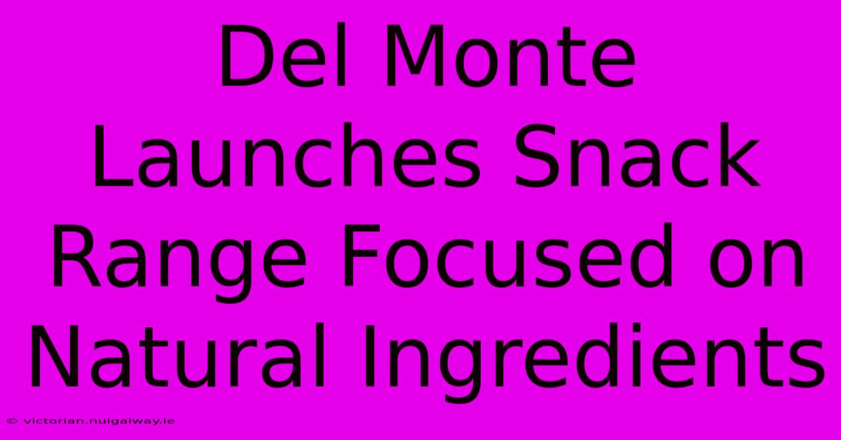 Del Monte Launches Snack Range Focused On Natural Ingredients