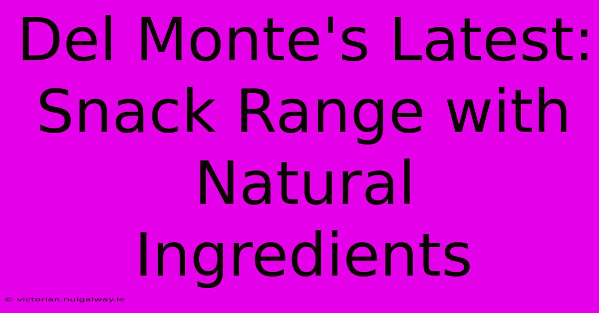 Del Monte's Latest: Snack Range With Natural Ingredients 