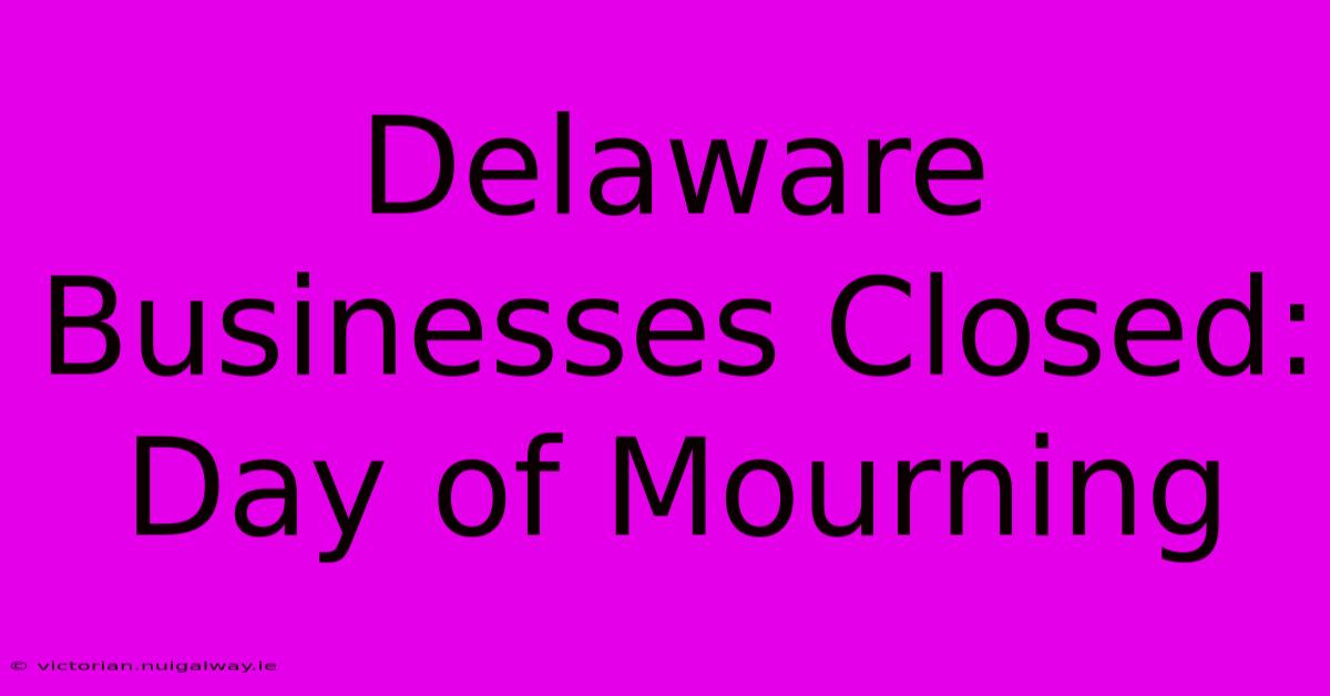 Delaware Businesses Closed: Day Of Mourning