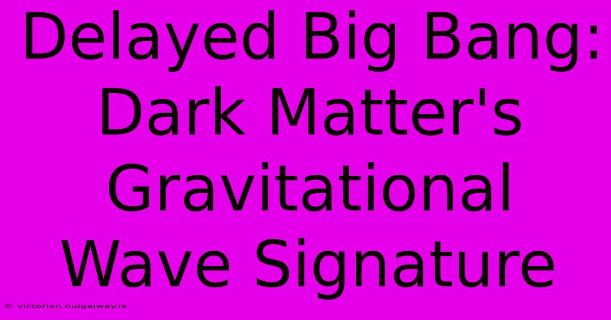 Delayed Big Bang: Dark Matter's Gravitational Wave Signature