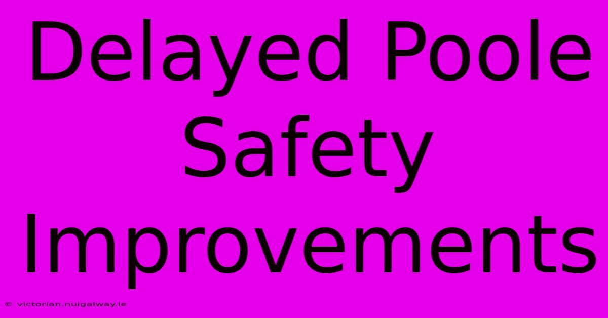 Delayed Poole Safety Improvements