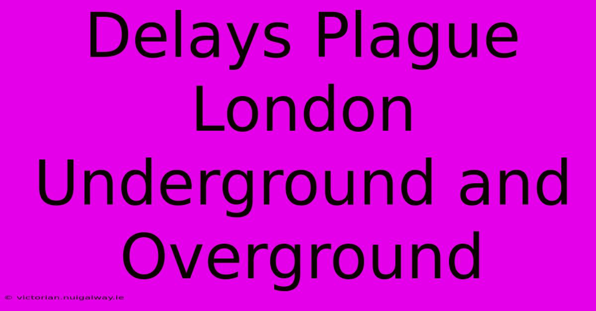 Delays Plague London Underground And Overground