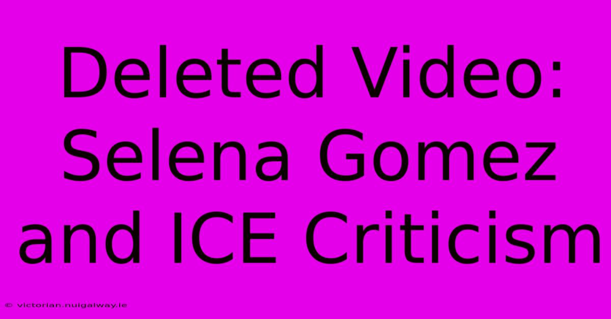 Deleted Video: Selena Gomez And ICE Criticism