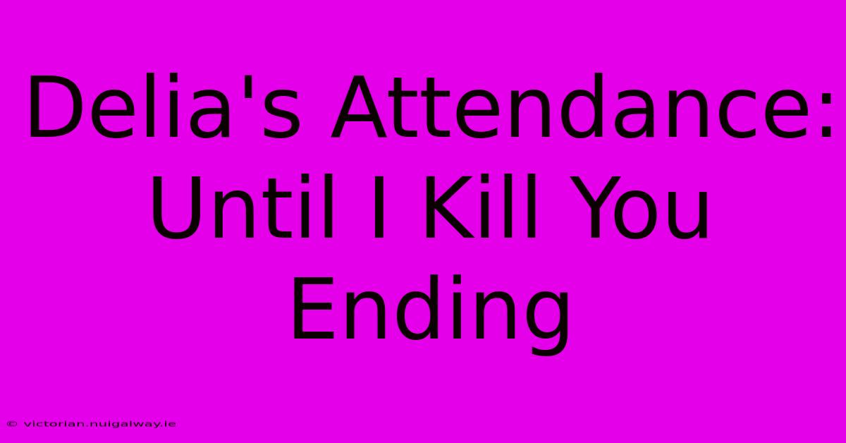 Delia's Attendance: Until I Kill You Ending