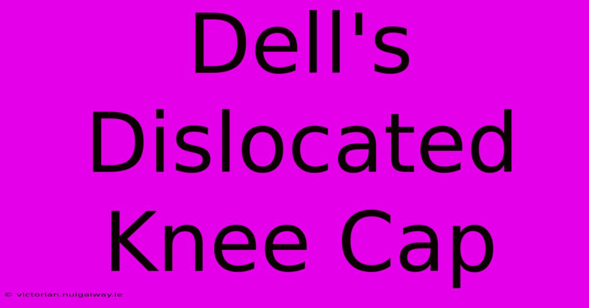 Dell's Dislocated Knee Cap