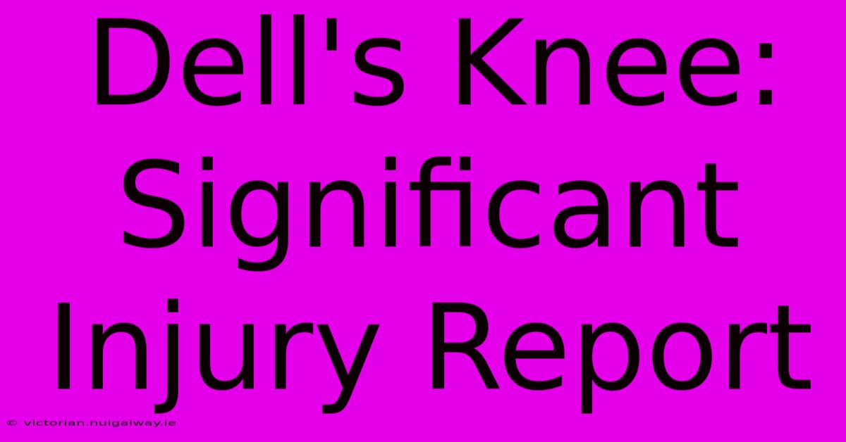 Dell's Knee: Significant Injury Report