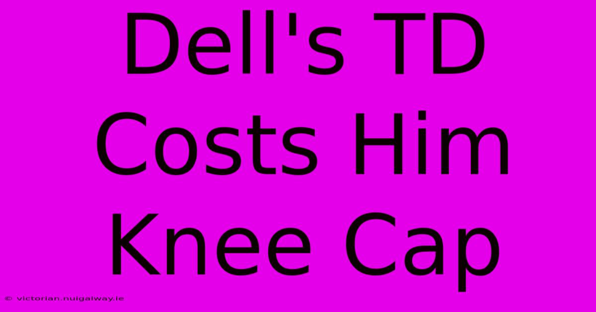 Dell's TD Costs Him Knee Cap