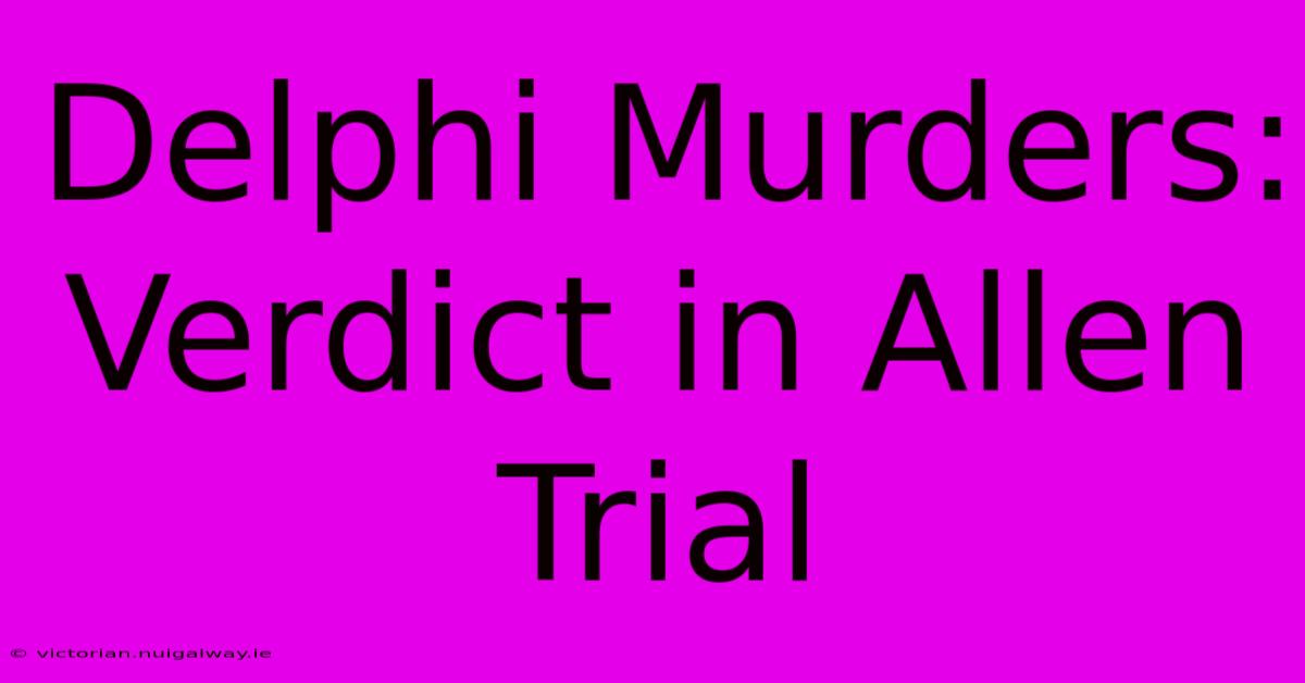 Delphi Murders: Verdict In Allen Trial 