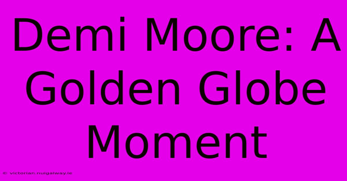 Demi Moore: A Golden Globe Moment