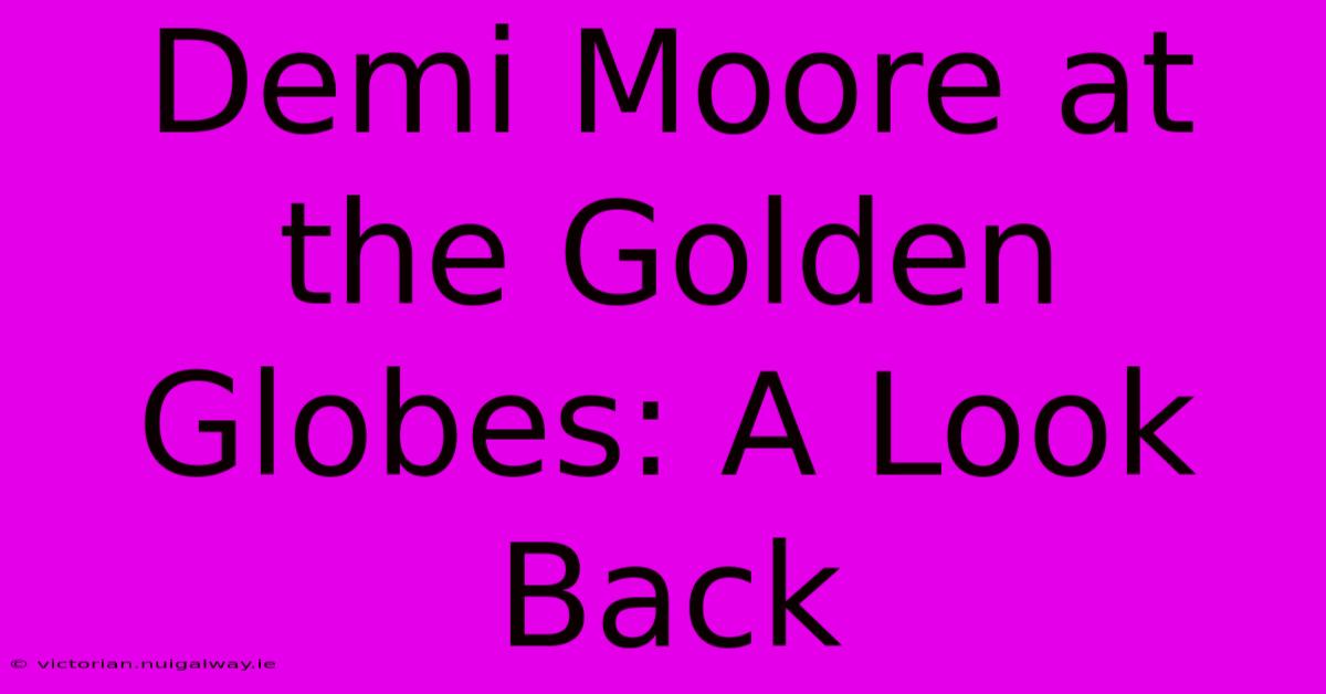 Demi Moore At The Golden Globes: A Look Back