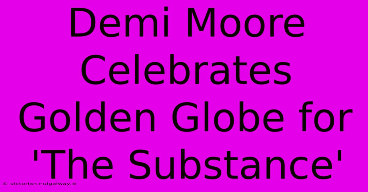 Demi Moore Celebrates Golden Globe For 'The Substance'