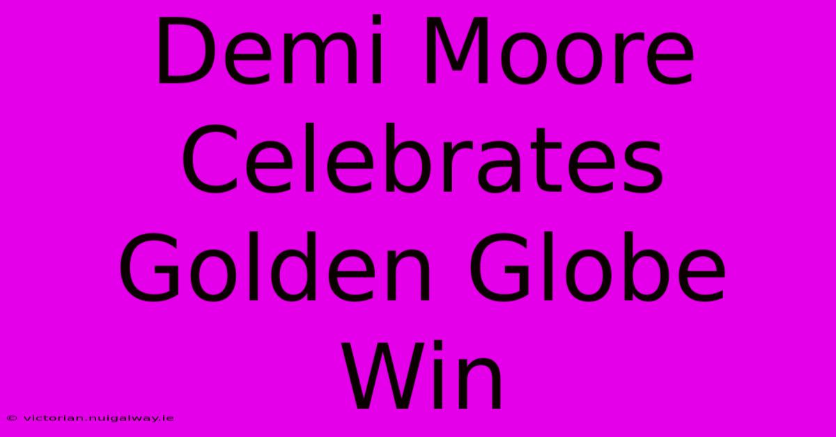 Demi Moore Celebrates Golden Globe Win