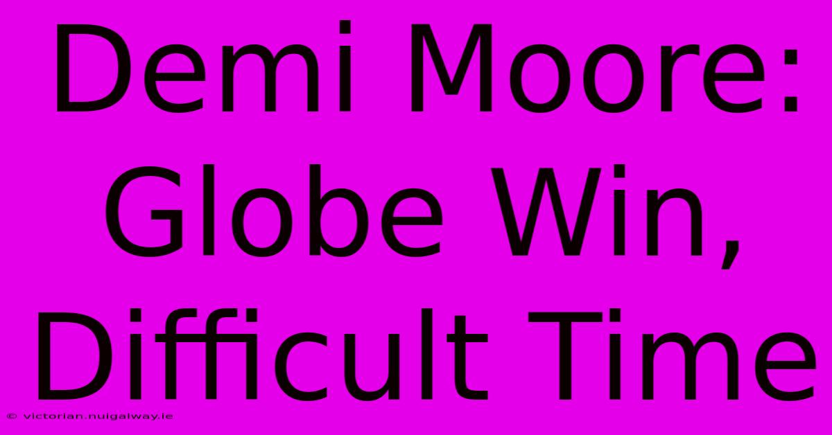 Demi Moore: Globe Win, Difficult Time