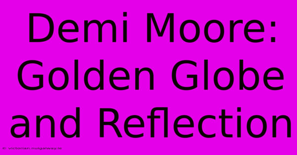 Demi Moore: Golden Globe And Reflection