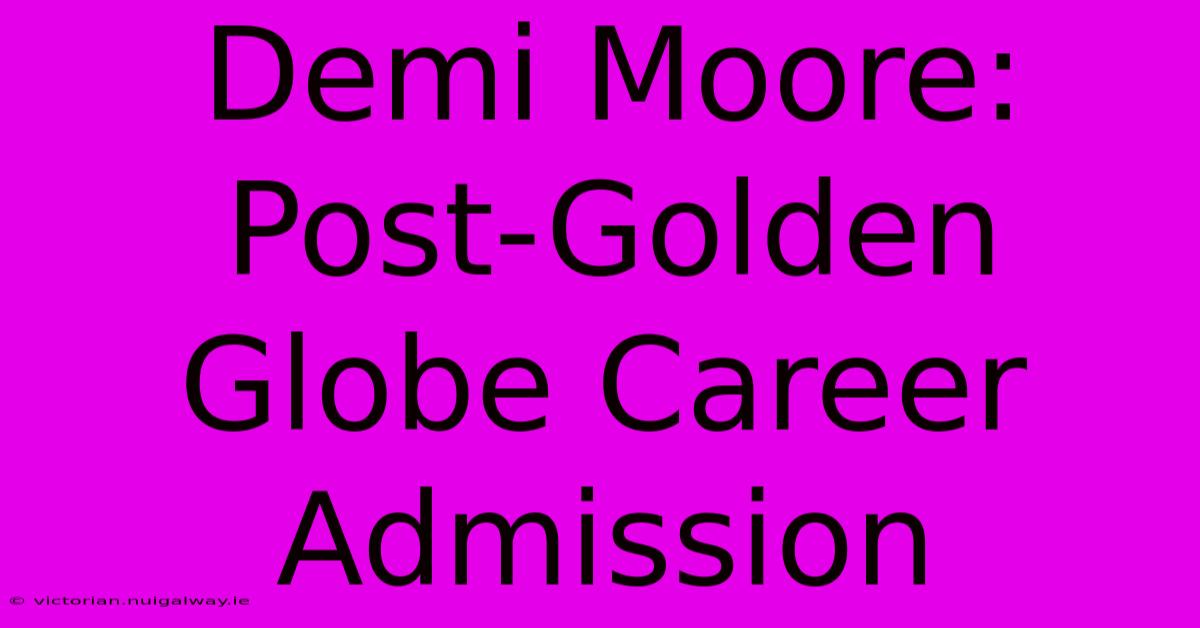 Demi Moore: Post-Golden Globe Career Admission