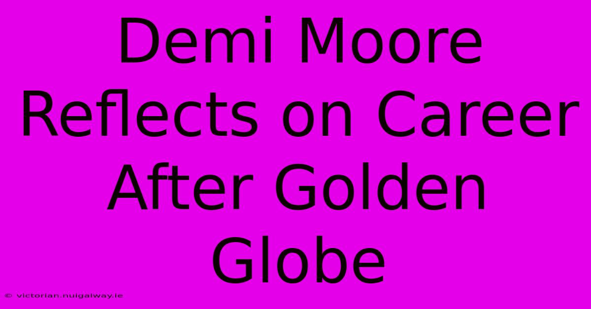 Demi Moore Reflects On Career After Golden Globe