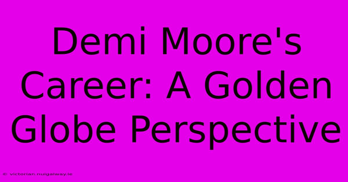 Demi Moore's Career: A Golden Globe Perspective