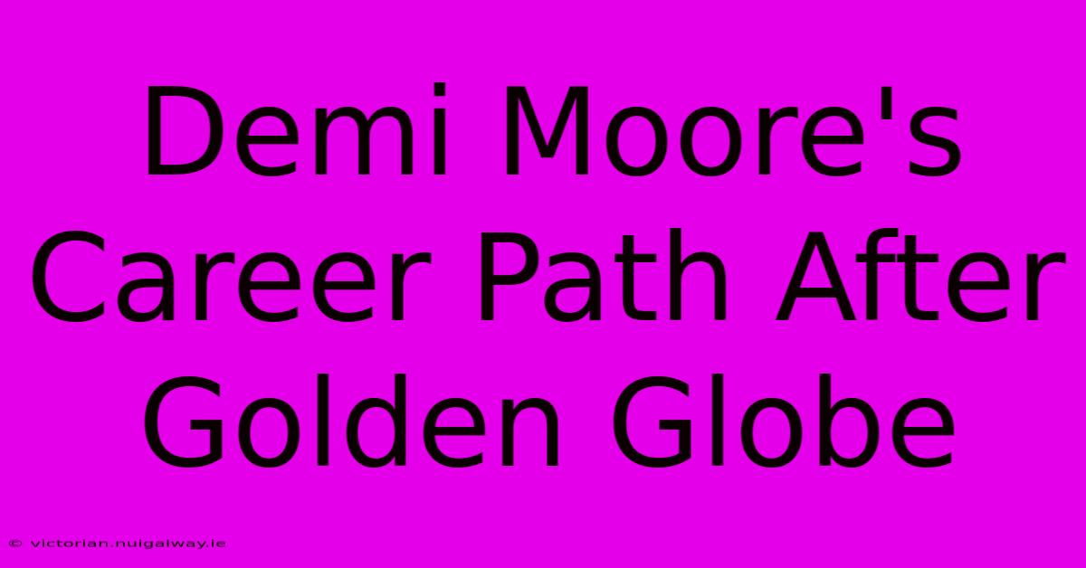 Demi Moore's Career Path After Golden Globe