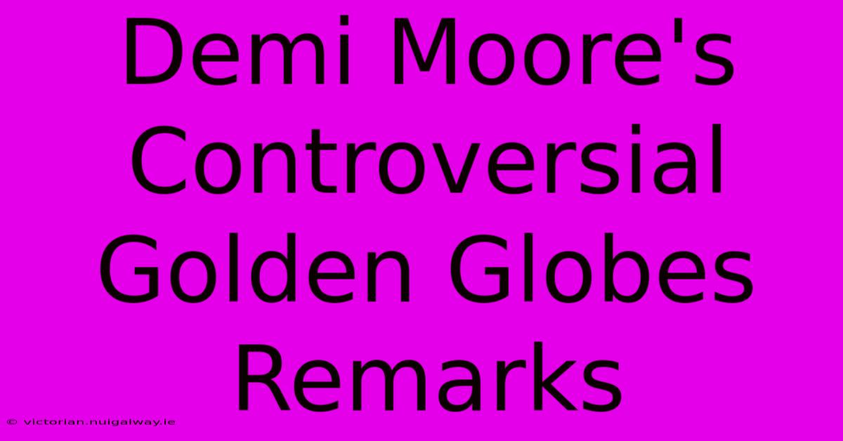 Demi Moore's Controversial Golden Globes Remarks