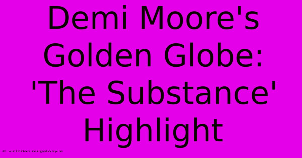 Demi Moore's Golden Globe: 'The Substance' Highlight