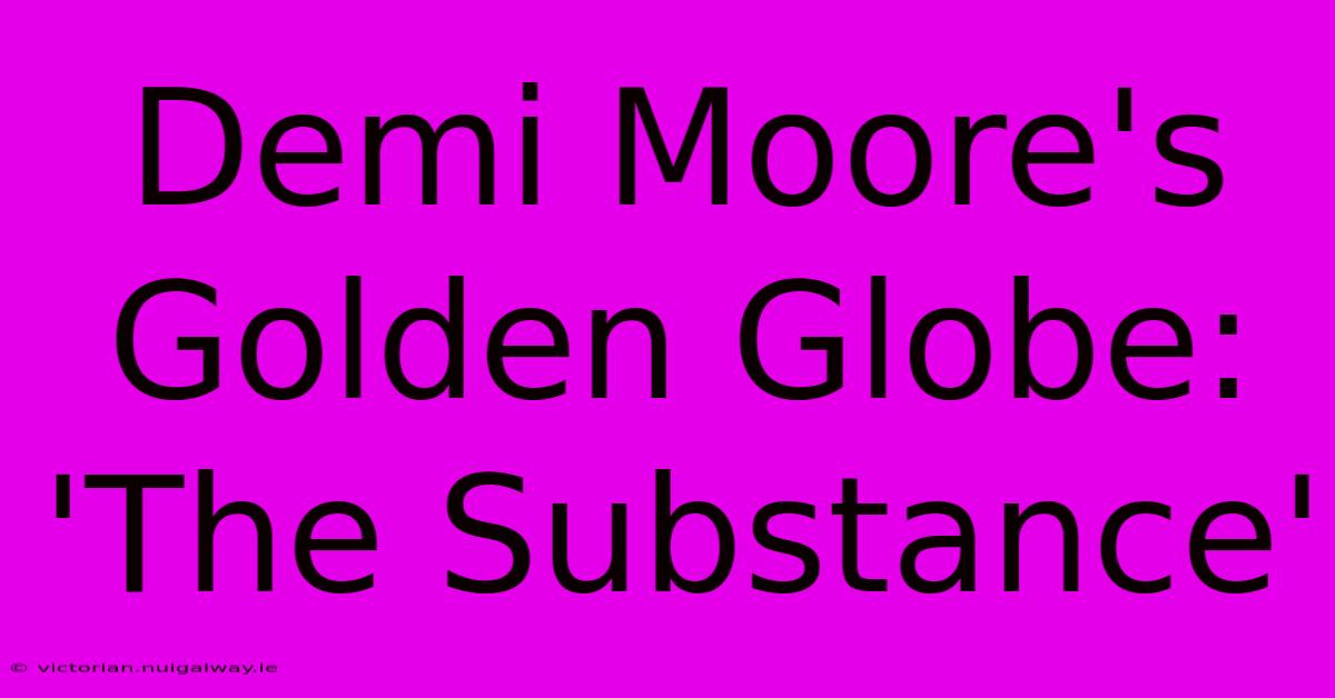 Demi Moore's Golden Globe: 'The Substance'